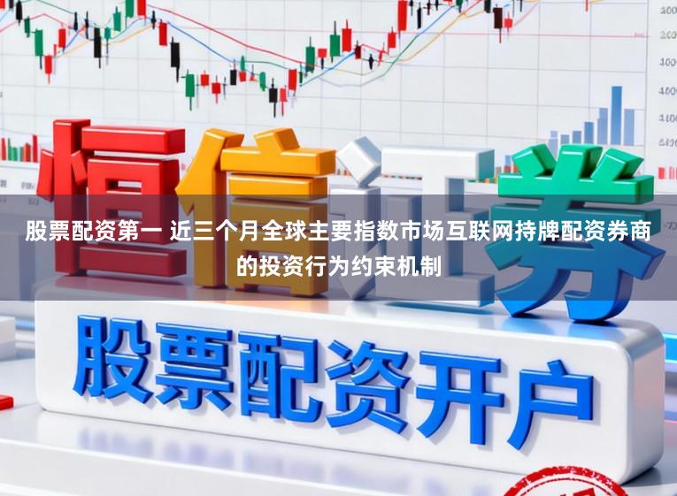 股票配资第一 近三个月全球主要指数市场互联网持牌配资券商的投资行为约束机制