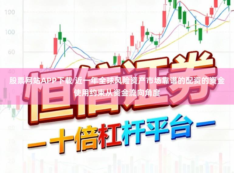 股票网站APP下载 近一年全球风险资产市场靠谱的配资的资金使用约束从资金流向角度