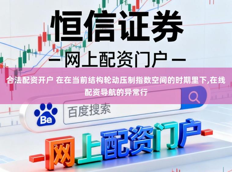 合法配资开户 在在当前结构轮动压制指数空间的时期里下，在线配资导航的异常行
