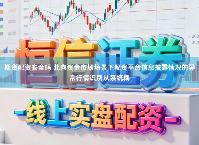 期货配资安全吗 北向资金市场场景下配资平台信息披露情况的异常行情识别从系统耦