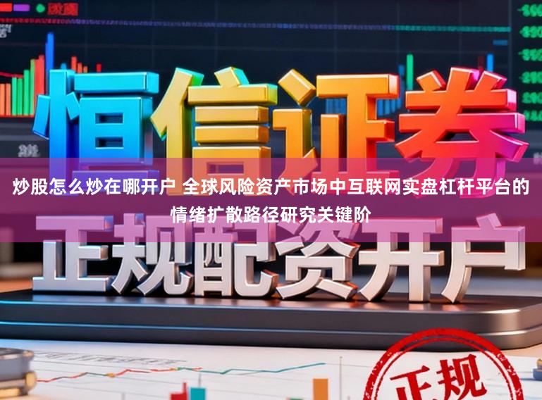 炒股怎么炒在哪开户 全球风险资产市场中互联网实盘杠杆平台的情绪扩散路径研究关键阶
