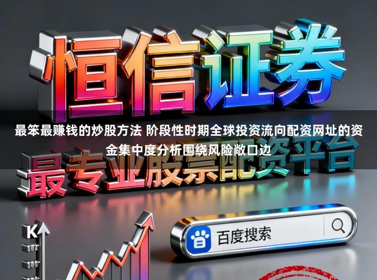 最笨最赚钱的炒股方法 阶段性时期全球投资流向配资网址的资金集中度分析围绕风险敞口边
