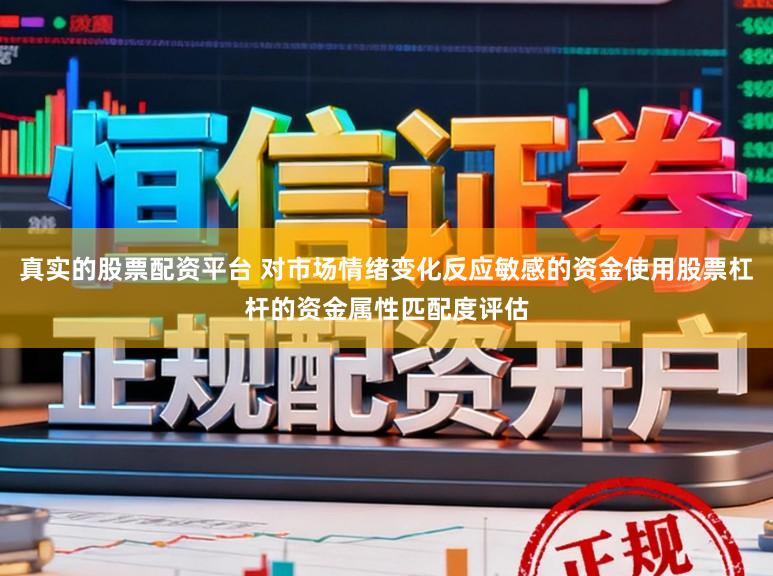 真实的股票配资平台 对市场情绪变化反应敏感的资金使用股票杠杆的资金属性匹配度评估