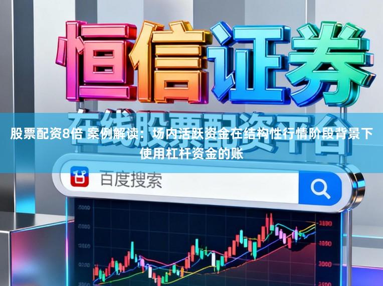 股票配资8倍 案例解读:场内活跃资金在结构性行情阶段背景下使用杠杆资金的账