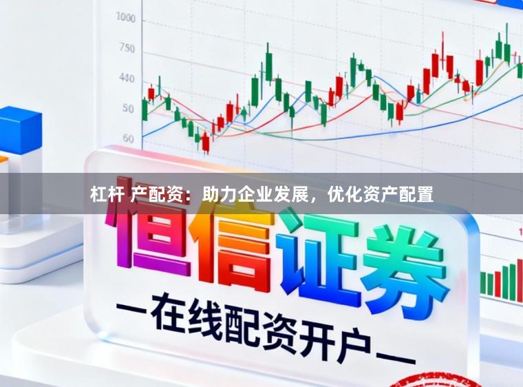 杠杆 产配资：助力企业发展，优化资产配置