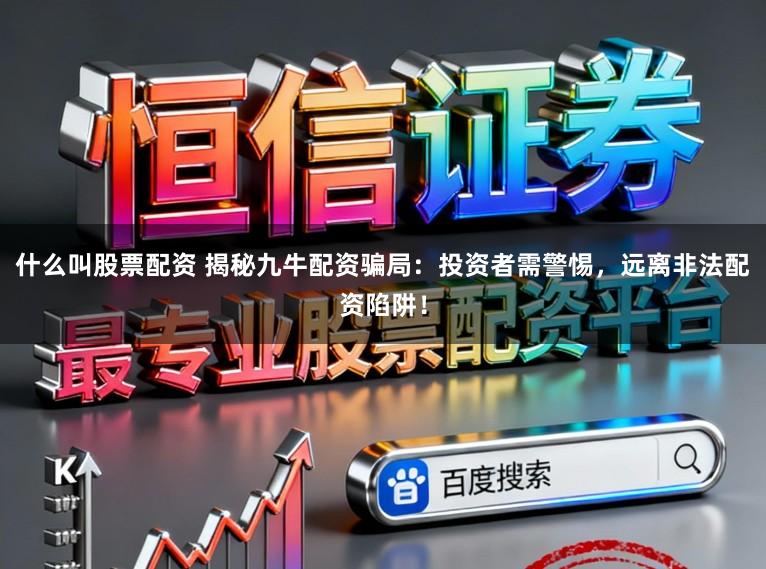 什么叫股票配资 揭秘九牛配资骗局：投资者需警惕，远离非法配资陷阱！