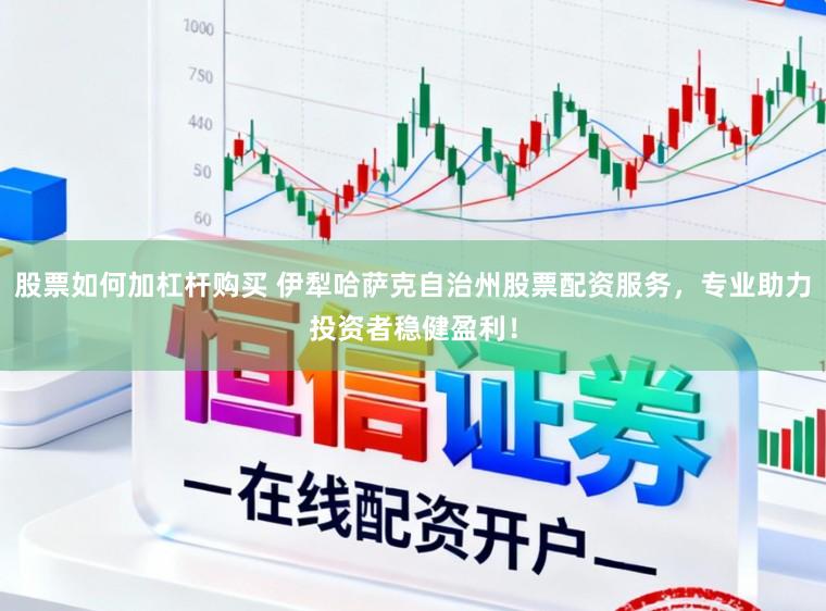 股票如何加杠杆购买 伊犁哈萨克自治州股票配资服务，专业助力投资者稳健盈利！