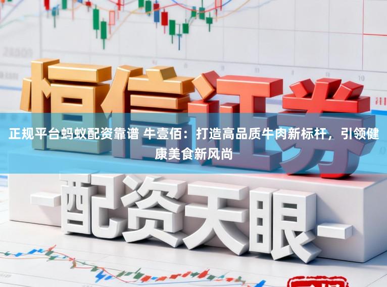 正规平台蚂蚁配资靠谱 牛壹佰:打造高品质牛肉新标杆,引领健康美食新风尚