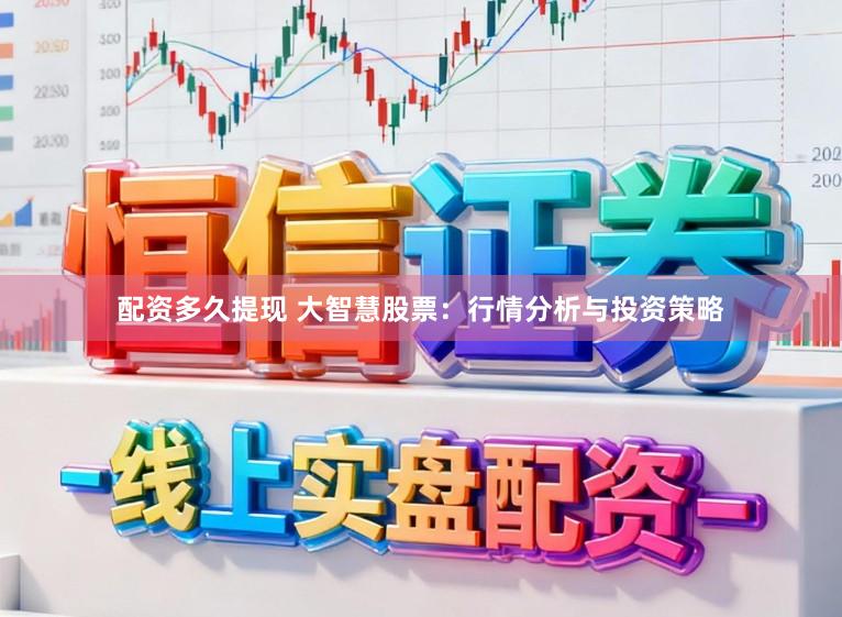 配资多久提现 大智慧股票:行情分析与投资策略