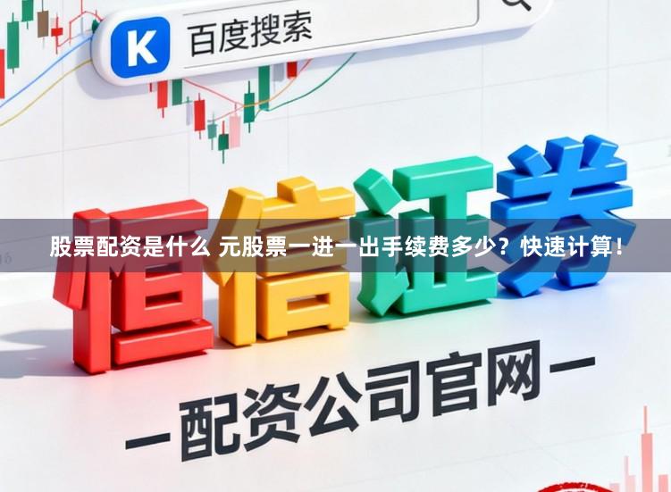 股票配资是什么 元股票一进一出手续费多少？快速计算！