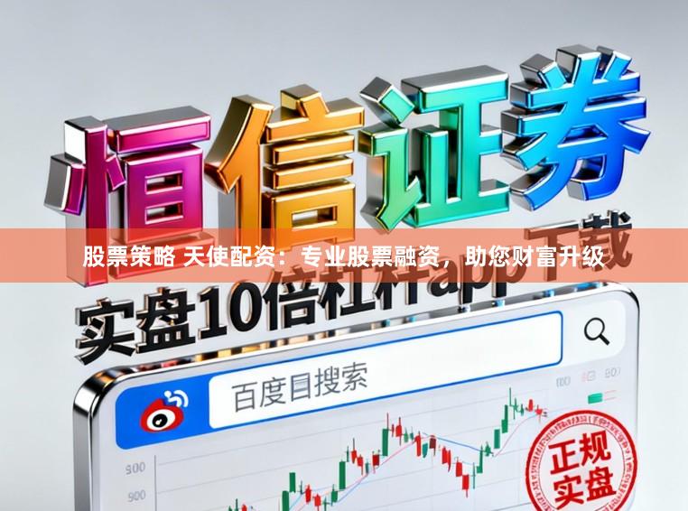 股票策略 天使配资:专业股票融资,助您财富升级