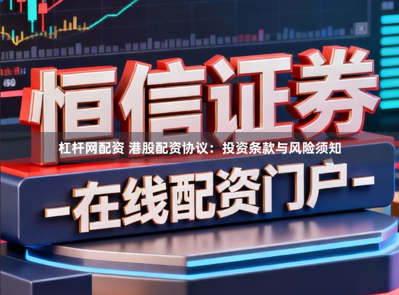杠杆网配资 港股配资协议：投资条款与风险须知