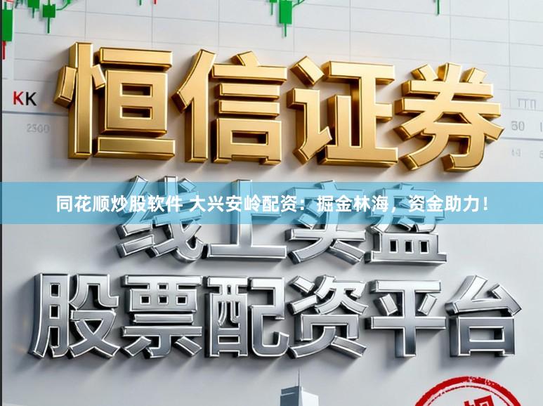 同花顺炒股软件 大兴安岭配资：掘金林海，资金助力！