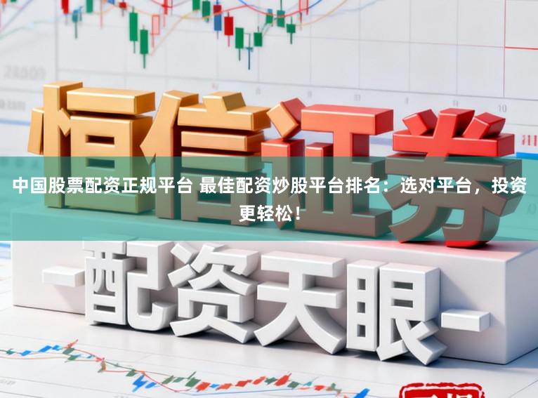 中国股票配资正规平台 最佳配资炒股平台排名：选对平台，投资更轻松！