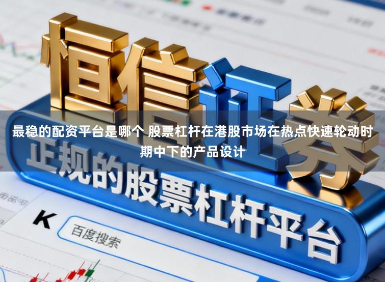 最稳的配资平台是哪个 股票杠杆在港股市场在热点快速轮动时期中下的产品设计