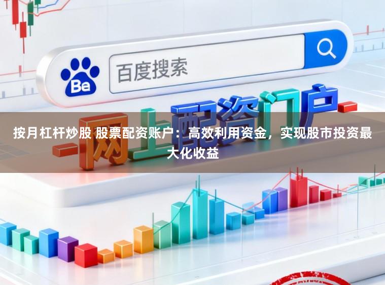 按月杠杆炒股 股票配资账户:高效利用资金,实现股市投资最大化收益