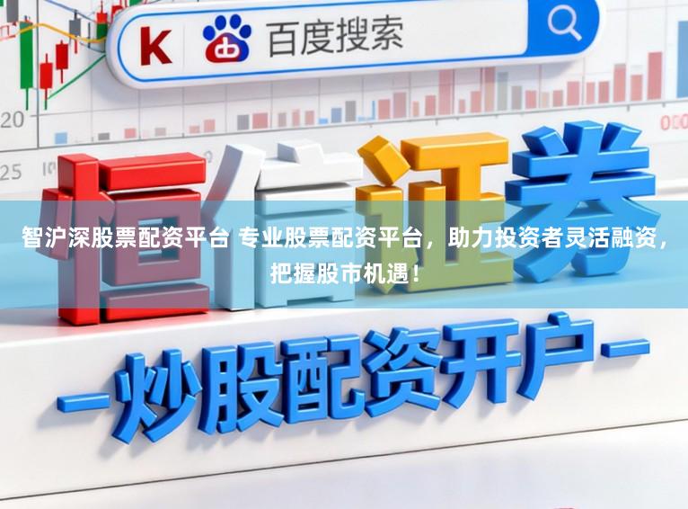 智沪深股票配资平台 专业股票配资平台，助力投资者灵活融资，把握股市机遇！