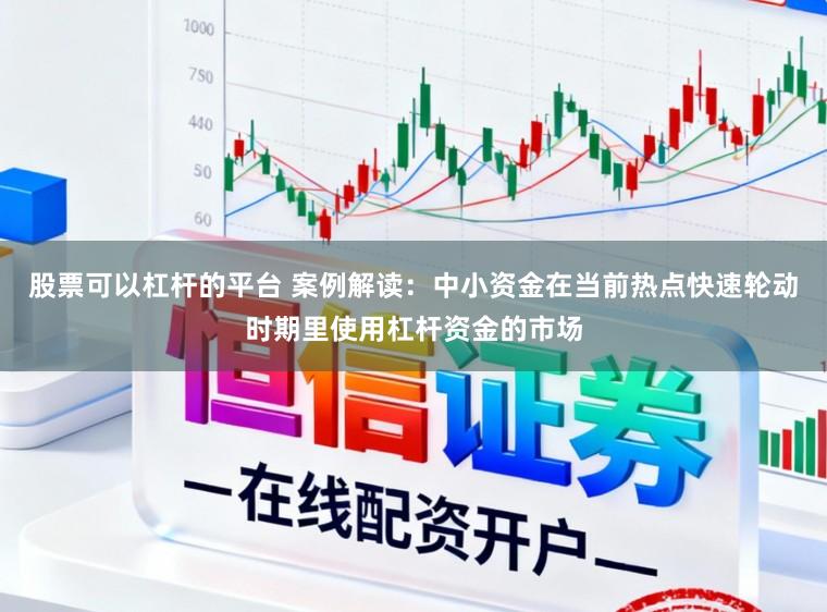 股票可以杠杆的平台 案例解读：中小资金在当前热点快速轮动时期里使用杠杆资金的市场