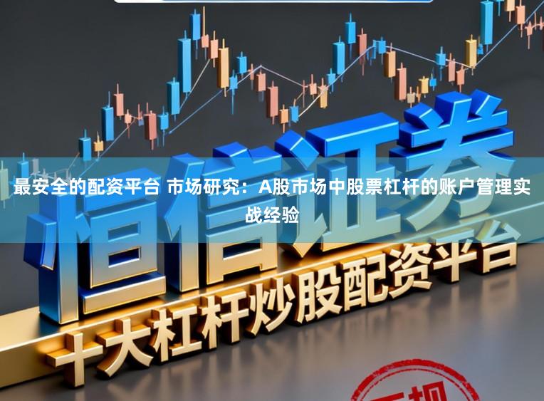 最安全的配资平台 市场研究:A股市场中股票杠杆的账户管理实战经验