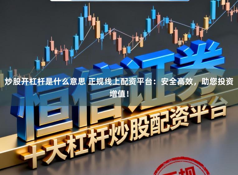 炒股开杠杆是什么意思 正规线上配资平台：安全高效，助您投资增值！