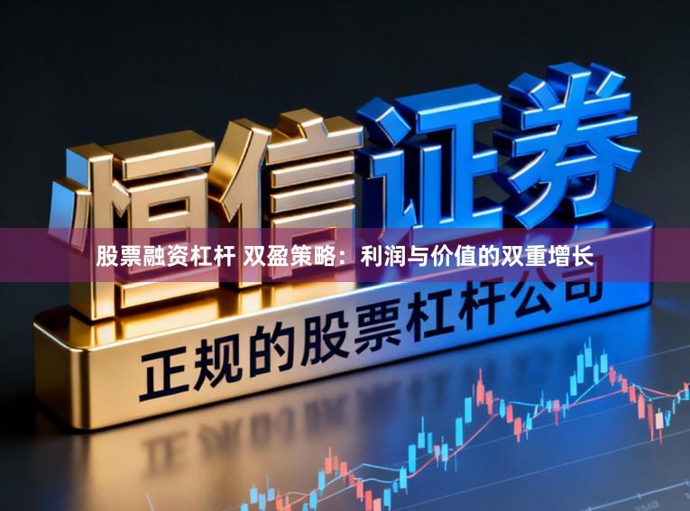 股票融资杠杆 双盈策略：利润与价值的双重增长