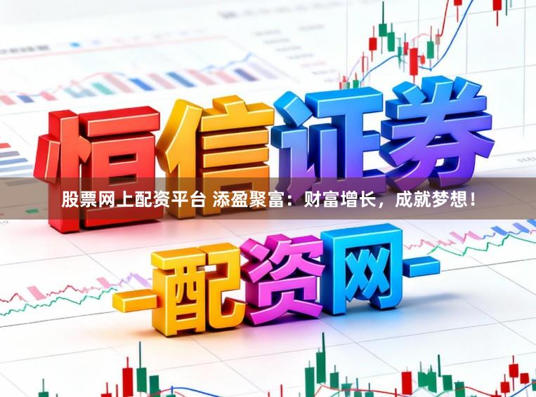 股票网上配资平台 添盈聚富：财富增长，成就梦想！
