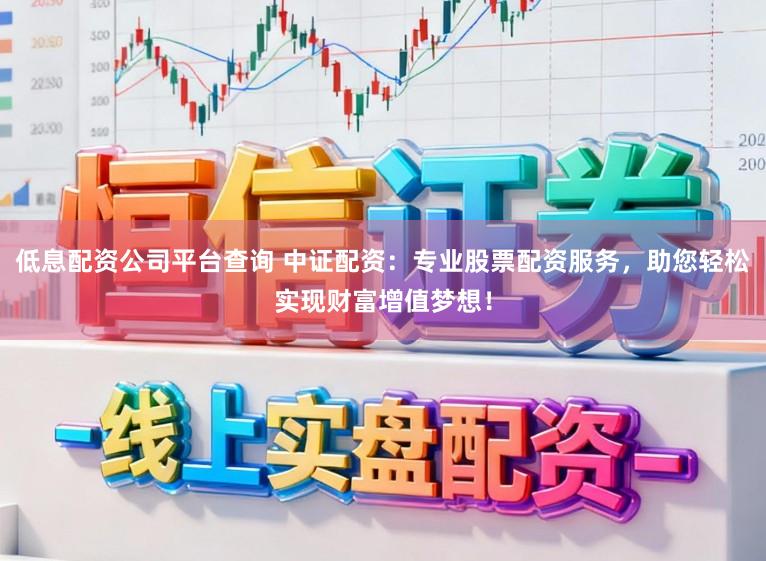 低息配资公司平台查询 中证配资：专业股票配资服务，助您轻松实现财富增值梦想！