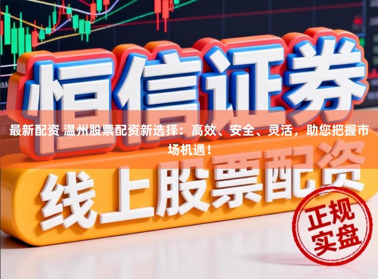 最新配资 温州股票配资新选择：高效、安全、灵活，助您把握市场机遇！