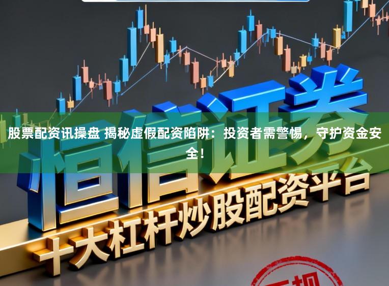 股票配资讯操盘 揭秘虚假配资陷阱：投资者需警惕，守护资金安全！