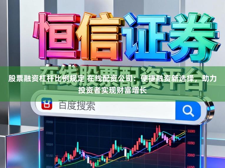 股票融资杠杆比例规定 在线配资公司：便捷融资新选择，助力投资者实现财富增长