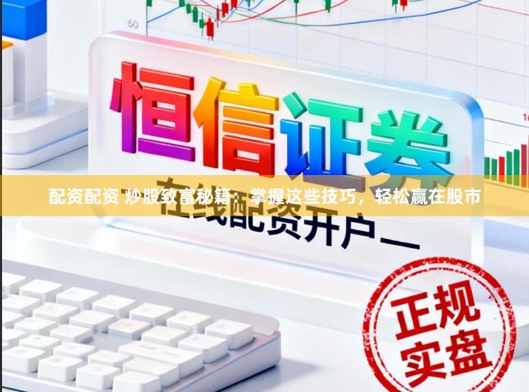 配资配资 炒股致富秘籍：掌握这些技巧，轻松赢在股市