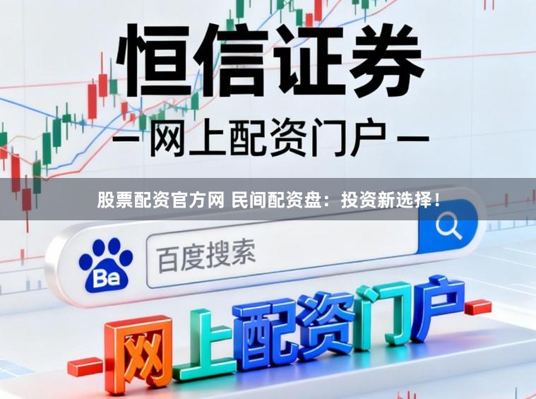 股票配资官方网 民间配资盘：投资新选择！