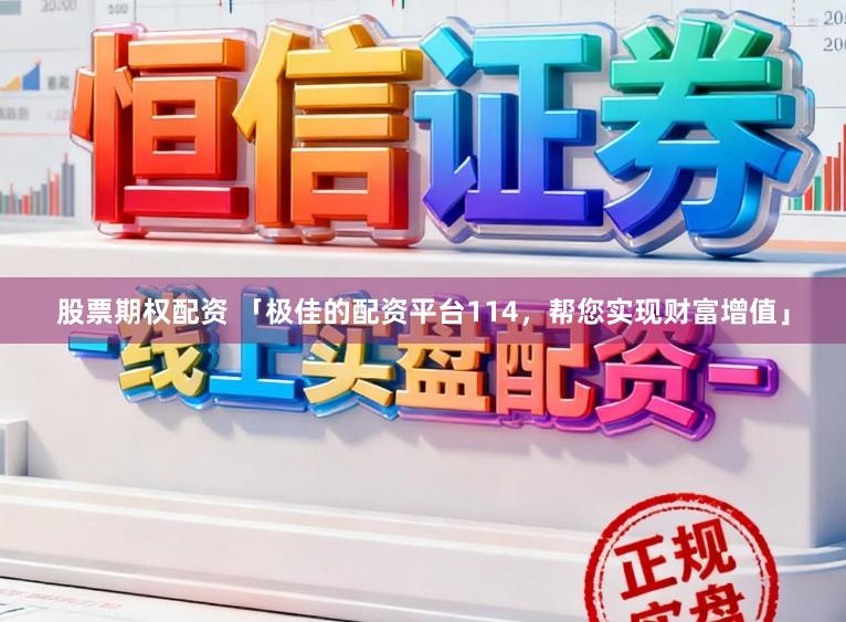 股票期权配资 「极佳的配资平台114，帮您实现财富增值」