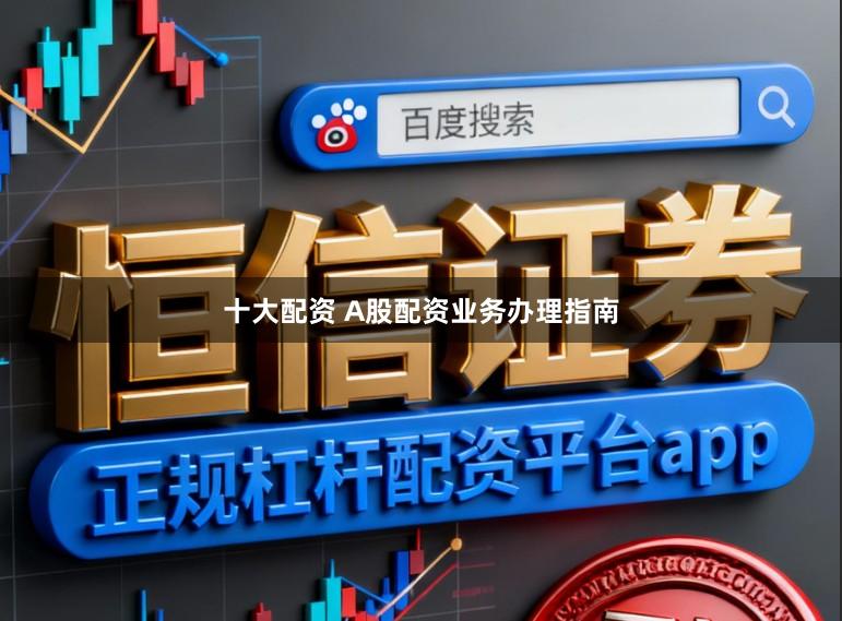 十大配资 A股配资业务办理指南