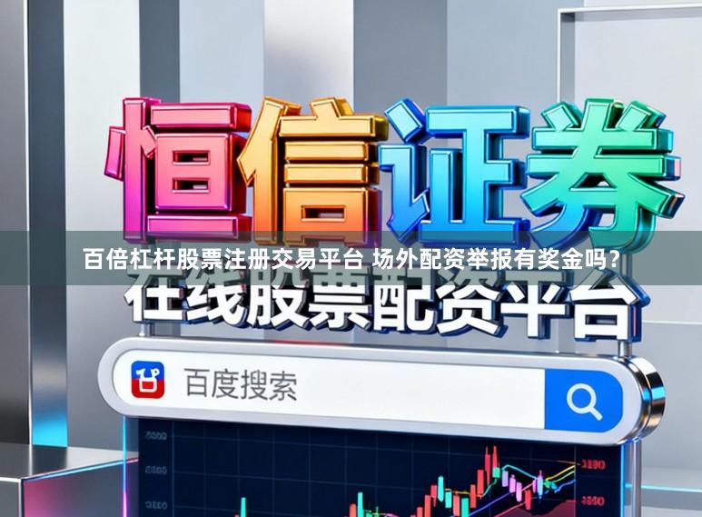 百倍杠杆股票注册交易平台 场外配资举报有奖金吗?