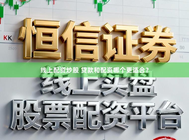 线上配资炒股 贷款和配资哪个更适合？