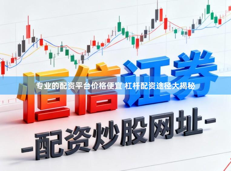专业的配资平台价格便宜 杠杆配资途径大揭秘