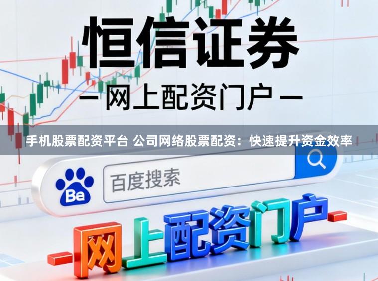 手机股票配资平台 公司网络股票配资:快速提升资金效率
