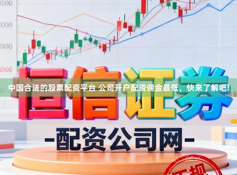 中国合法的股票配资平台 公司开户配资佣金最低,快来了解吧!
