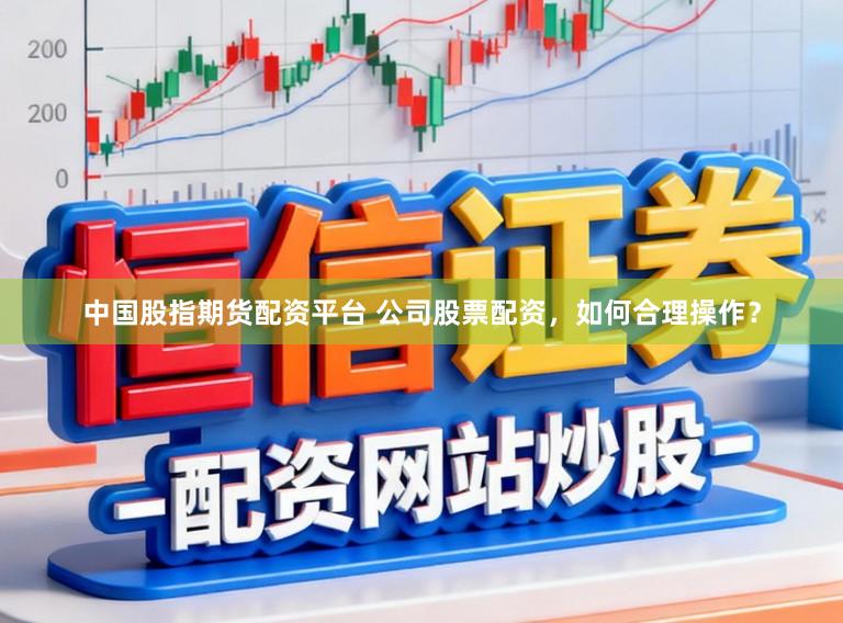 中国股指期货配资平台 公司股票配资，如何合理操作？