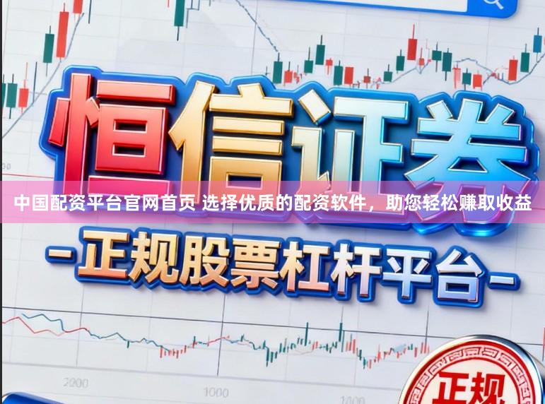 中国配资平台官网首页 选择优质的配资软件，助您轻松赚取收益