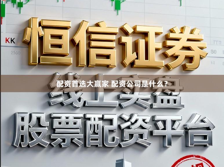 配资首选大赢家 配资公司是什么？