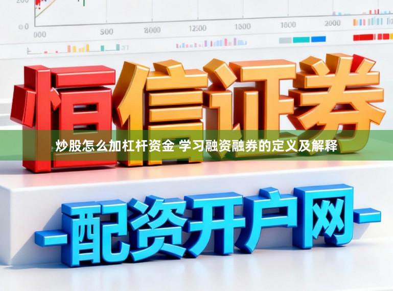 炒股怎么加杠杆资金 学习融资融券的定义及解释