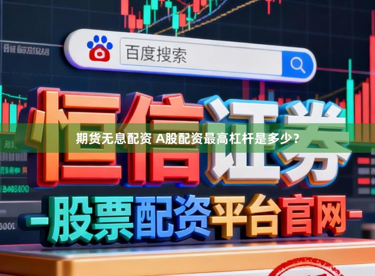 期货无息配资 A股配资最高杠杆是多少？