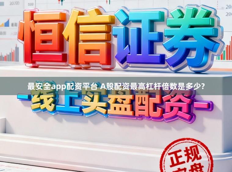 最安全app配资平台 A股配资最高杠杆倍数是多少?