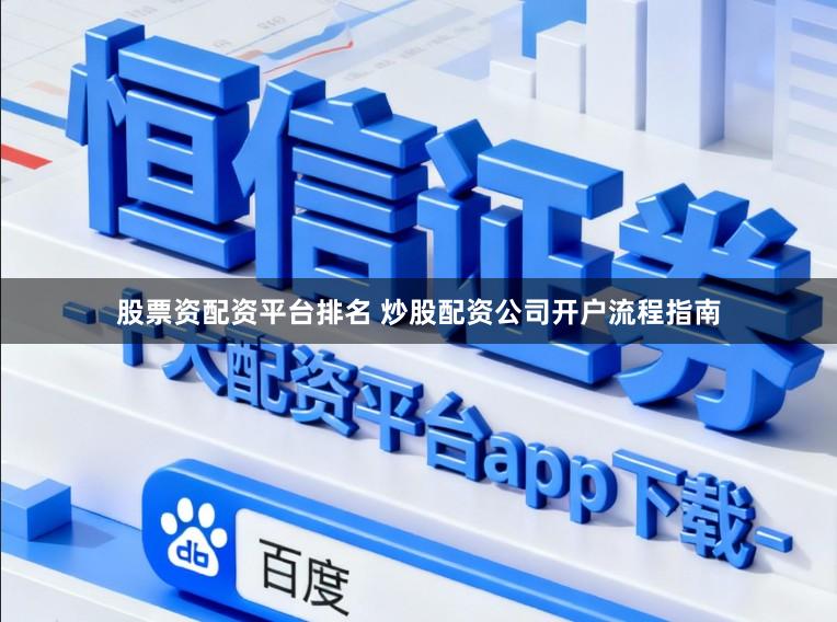 股票资配资平台排名 炒股配资公司开户流程指南