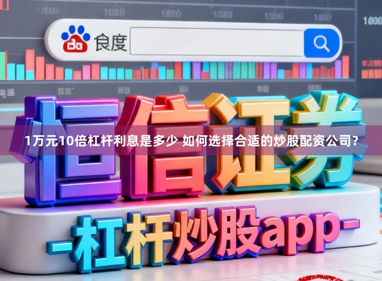 1万元10倍杠杆利息是多少 如何选择合适的炒股配资公司?
