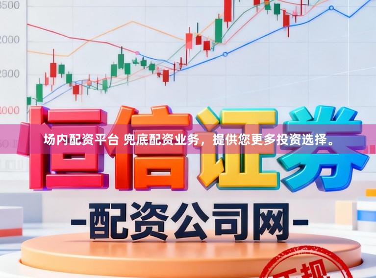 场内配资平台 兜底配资业务，提供您更多投资选择。