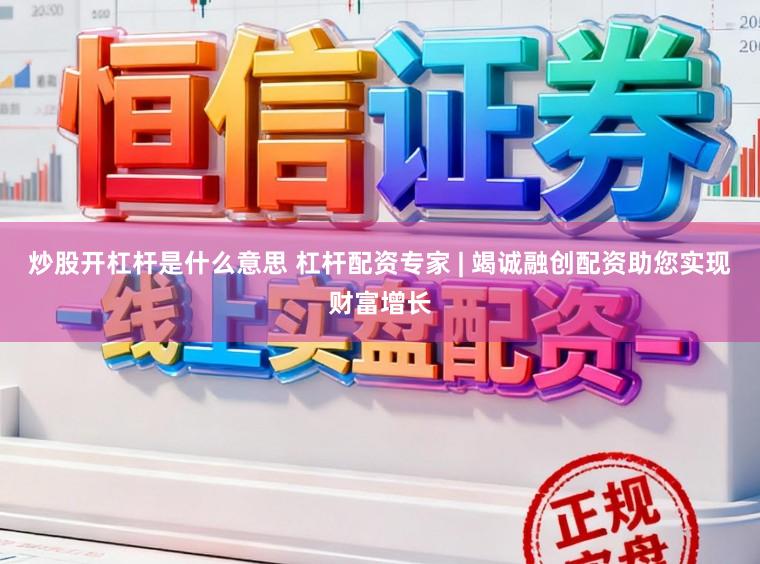 炒股开杠杆是什么意思 杠杆配资专家 | 竭诚融创配资助您实现财富增长