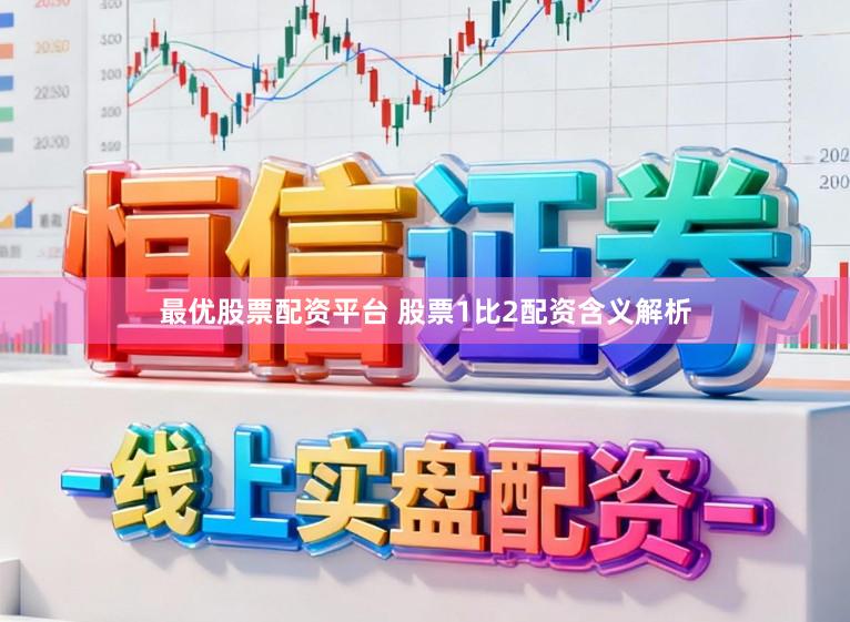 最优股票配资平台 股票1比2配资含义解析